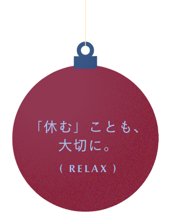 「休む」ことも、大切に。( RELAX )
